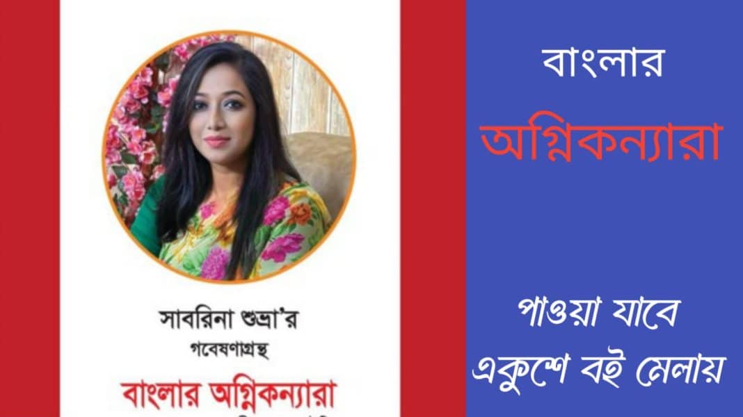 শব্দের জাদুকর, বিশ্লেষণের কারিগর সাবরিনা শুভ্রা রচিত ‘বাংলার অগ্নিকন্যারা” পাওয়া যাবে এবারের একুশে বই মেলায় ।